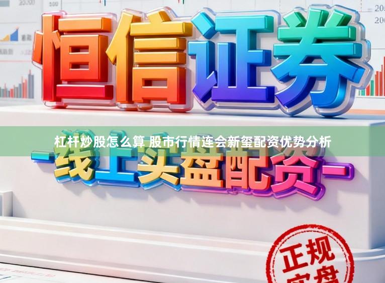 杠杆炒股怎么算 股市行情连会新玺配资优势分析