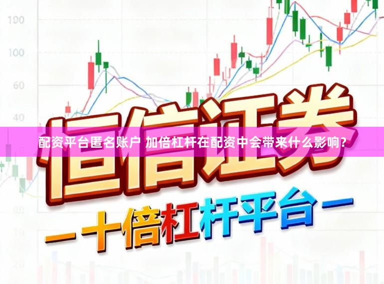 配资平台匿名账户 加倍杠杆在配资中会带来什么影响？