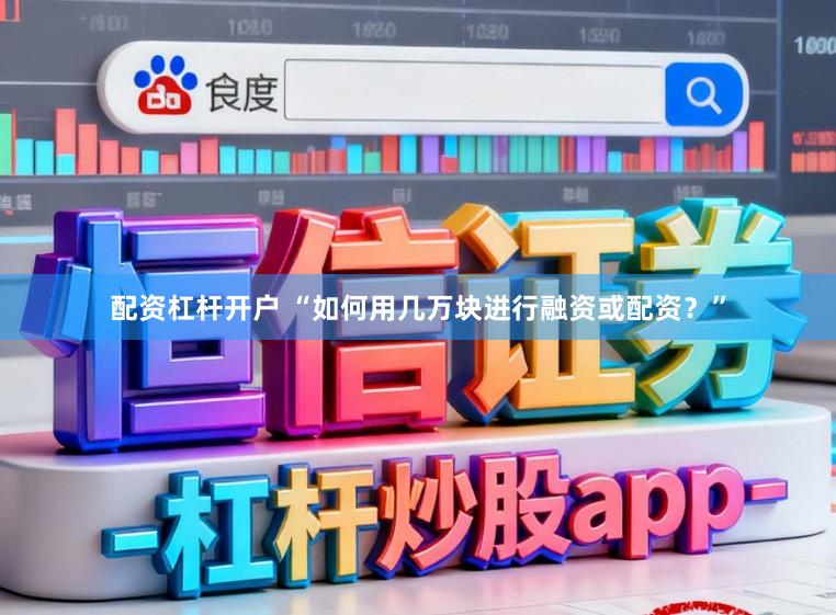 配资杠杆开户 “如何用几万块进行融资或配资？”