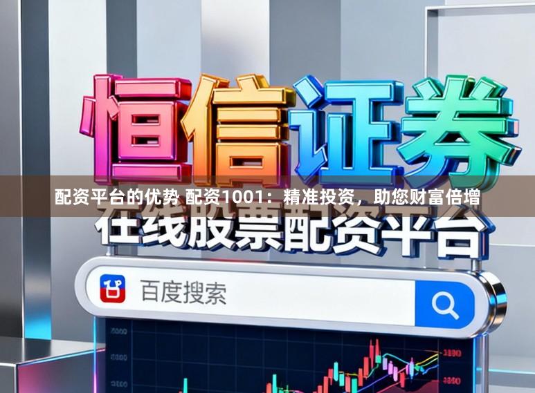 配资平台的优势 配资1001：精准投资，助您财富倍增