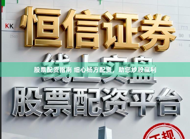 股票配资指南 细心杨方配资,助您炒股赢利