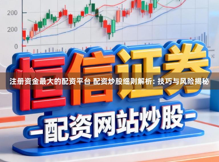 注册资金最大的配资平台 配资炒股细则解析: 技巧与风险揭秘