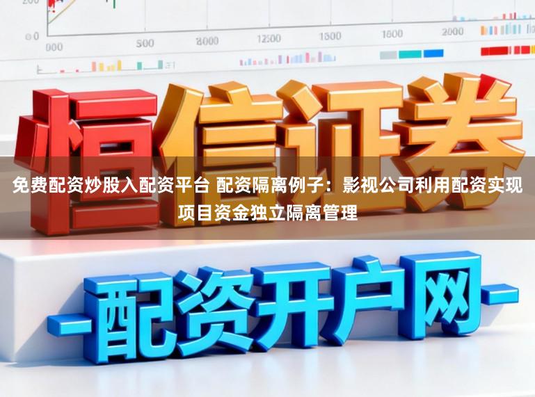 免费配资炒股入配资平台 配资隔离例子：影视公司利用配资实现项目资金独立隔离管理