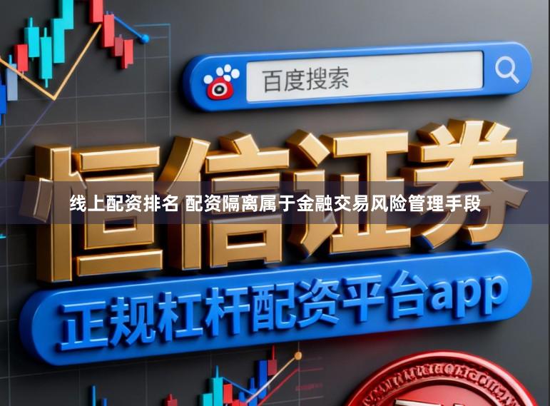 线上配资排名 配资隔离属于金融交易风险管理手段