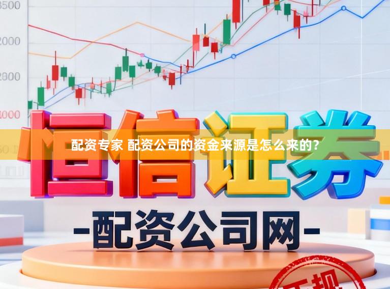 配资专家 配资公司的资金来源是怎么来的？