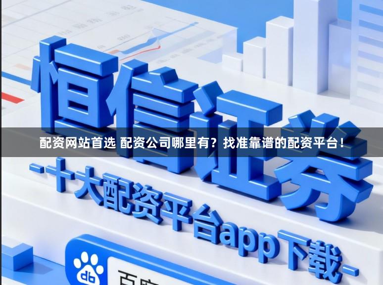 配资网站首选 配资公司哪里有？找准靠谱的配资平台！