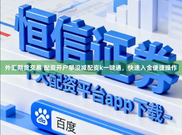 外汇期货交易 配资开户攀没减配资k一键通，快速入金便捷操作