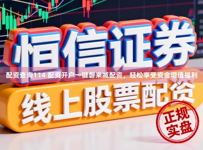 配资查询114 配资开户一键磐来减配资，轻松享受资金增值福利