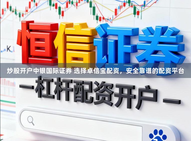 炒股开户中银国际证券 选择卓信宝配资，安全靠谱的配资平台