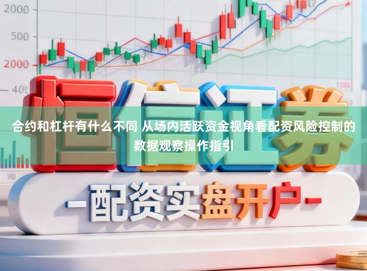 合约和杠杆有什么不同 从场内活跃资金视角看配资风险控制的数据观察操作指引