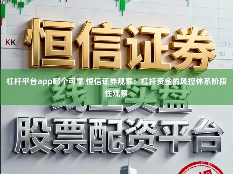 杠杆平台app哪个可靠 恒信证券观察：杠杆资金的风控体系阶段性观察