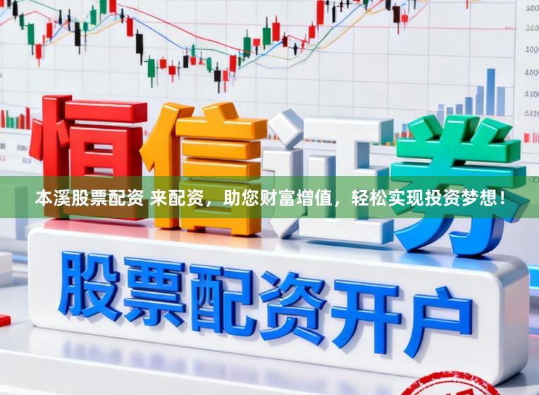 本溪股票配资 来配资，助您财富增值，轻松实现投资梦想！