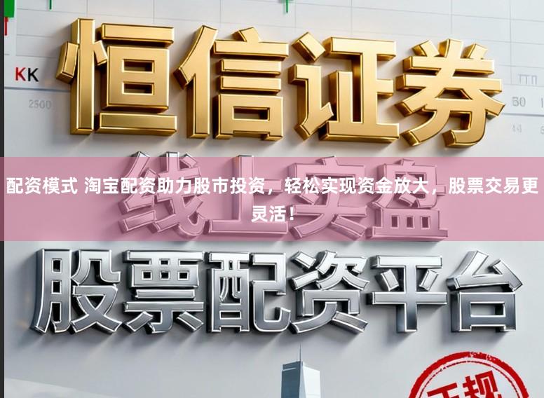 配资模式 淘宝配资助力股市投资，轻松实现资金放大，股票交易更灵活！