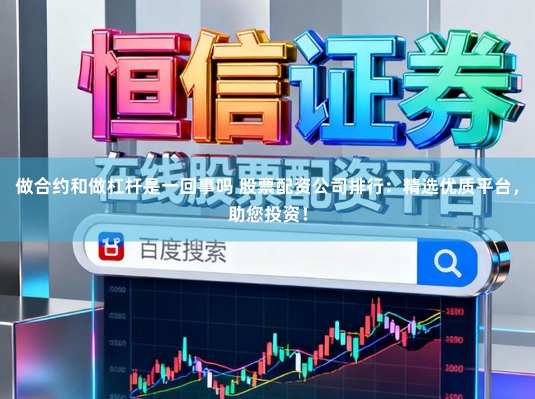 做合约和做杠杆是一回事吗 股票配资公司排行：精选优质平台，助您投资！