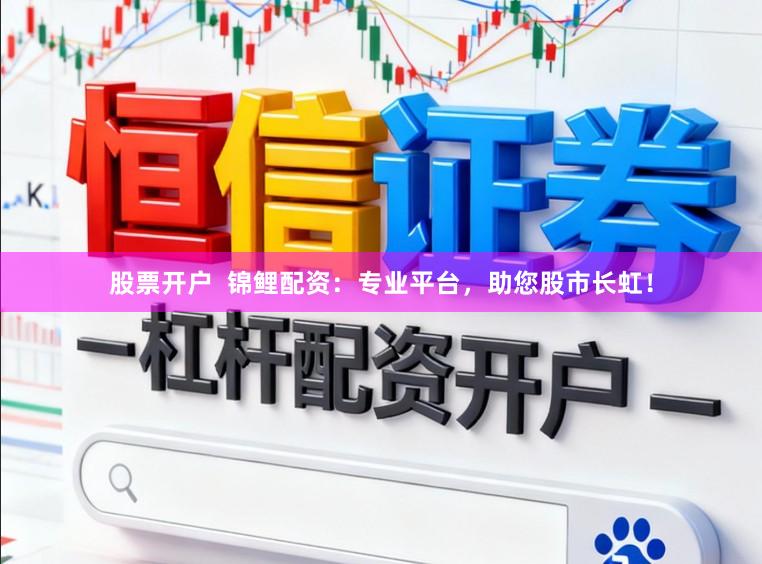 股票开户 锦鲤配资:专业平台,助您股市长虹!