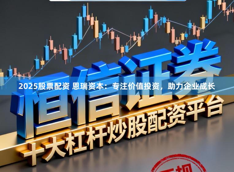 2025股票配资 恩瑞资本：专注价值投资，助力企业成长