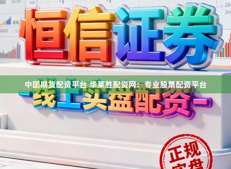 中国期货配资平台 华莱胜配资网：专业股票配资平台