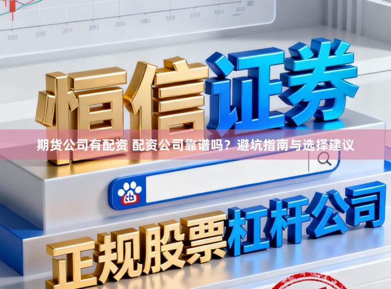 期货公司有配资 配资公司靠谱吗？避坑指南与选择建议