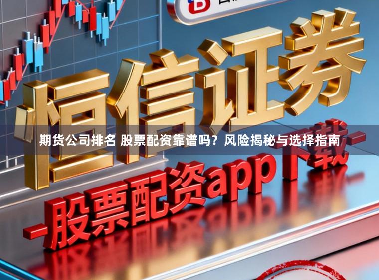 期货公司排名 股票配资靠谱吗？风险揭秘与选择指南