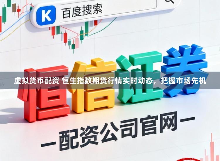 虚拟货币配资 恒生指数期货行情实时动态，把握市场先机